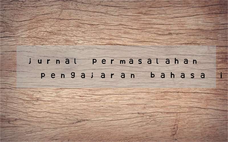 jurnal permasalahan pengajaran bahasa inggris di indonesia